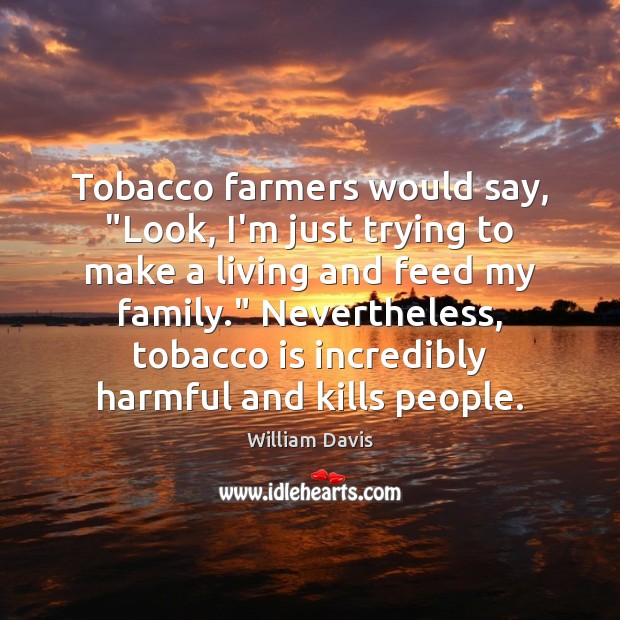 Tobacco farmers would say, “Look, I’m just trying to make a living William Davis Picture Quote
