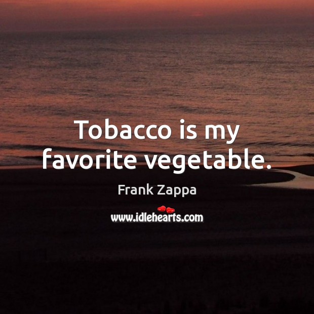 Tobacco is my favorite vegetable. Frank Zappa Picture Quote