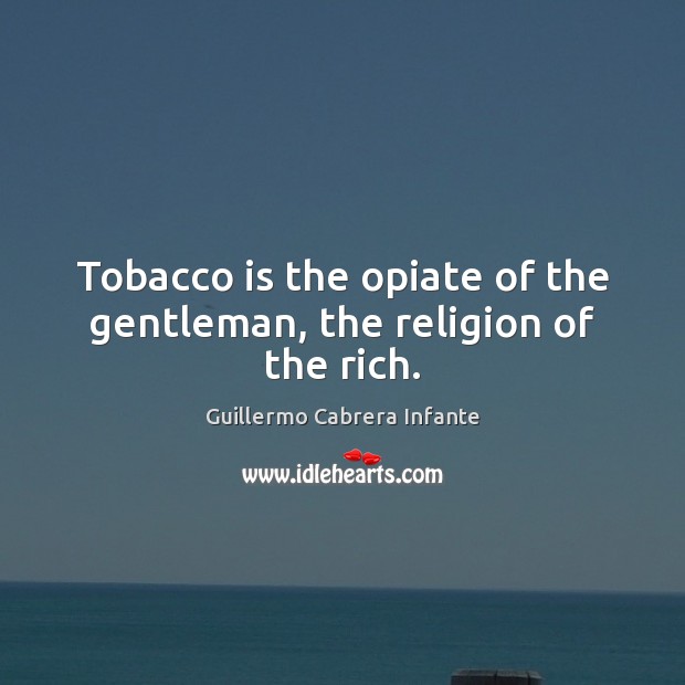 Tobacco is the opiate of the gentleman, the religion of the rich. Image