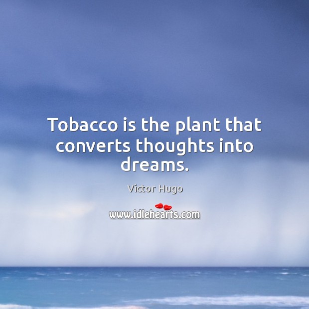 Tobacco is the plant that converts thoughts into dreams. Victor Hugo Picture Quote