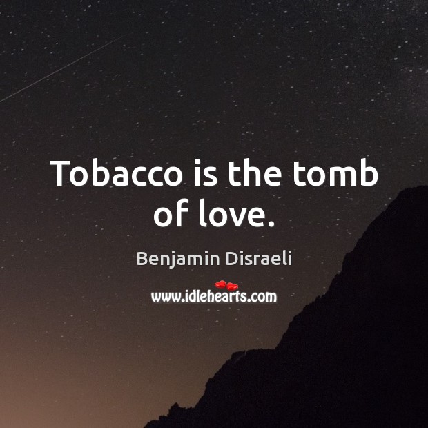 Tobacco is the tomb of love. Benjamin Disraeli Picture Quote