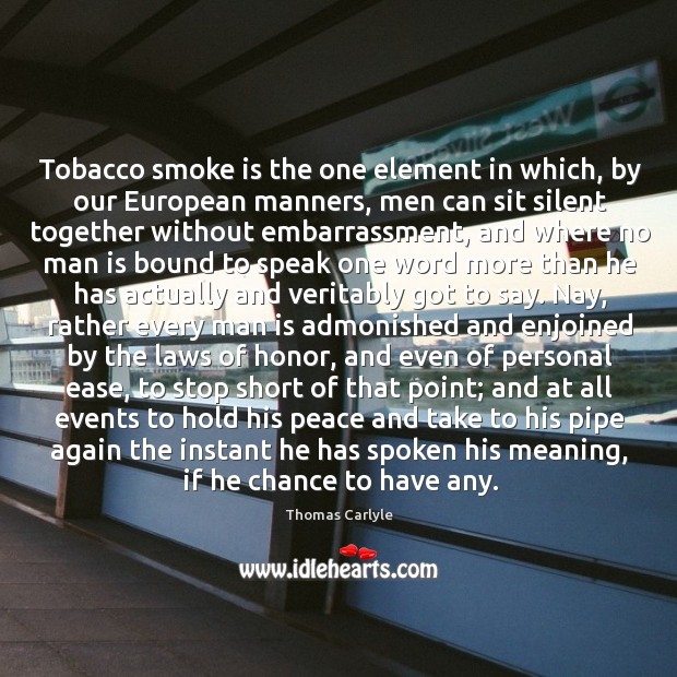Tobacco smoke is the one element in which, by our European manners, 