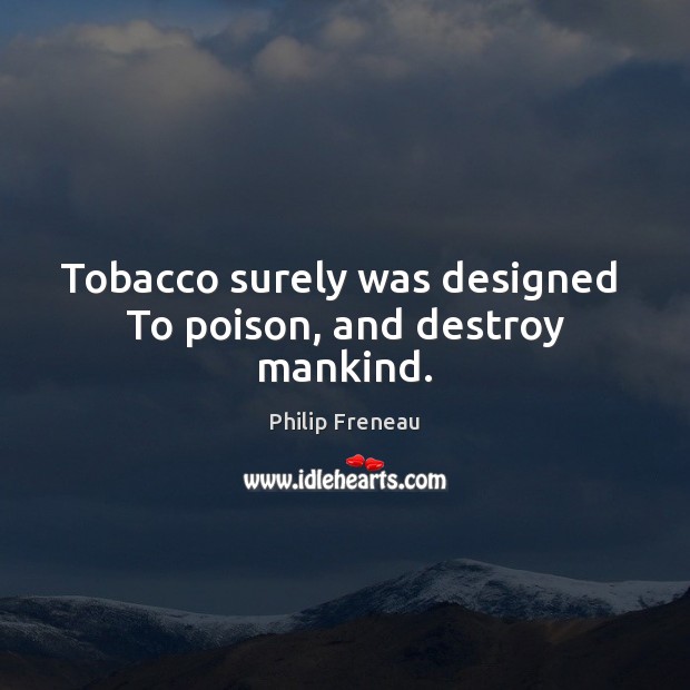 Tobacco surely was designed  To poison, and destroy mankind. Image
