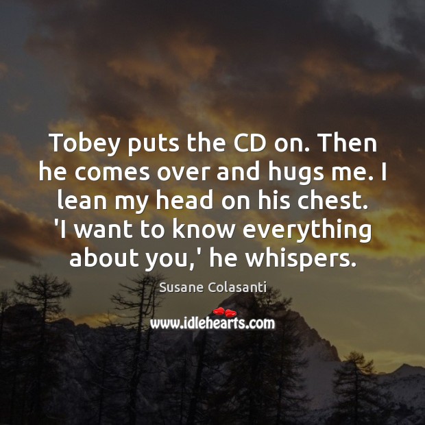 Tobey puts the CD on. Then he comes over and hugs me. Susane Colasanti Picture Quote