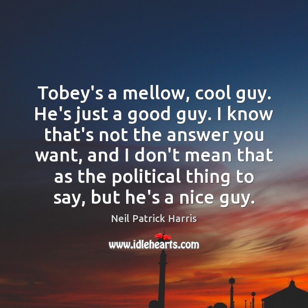Tobey’s a mellow, cool guy. He’s just a good guy. I know Neil Patrick Harris Picture Quote