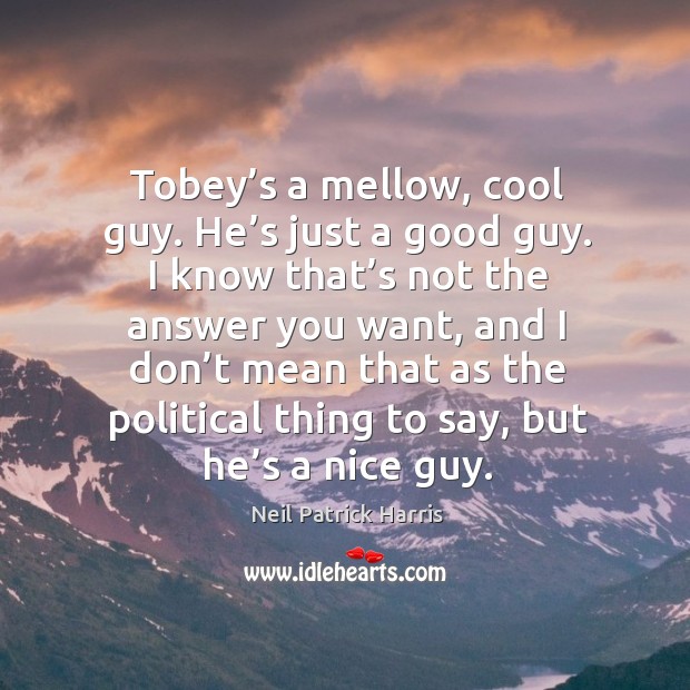 Tobey’s a mellow, cool guy. He’s just a good guy. Neil Patrick Harris Picture Quote