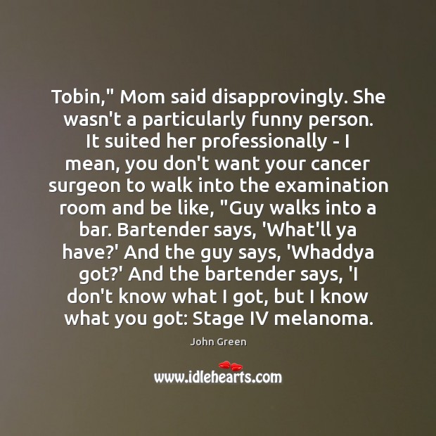 Tobin,” Mom said disapprovingly. She wasn’t a particularly funny person. It suited John Green Picture Quote