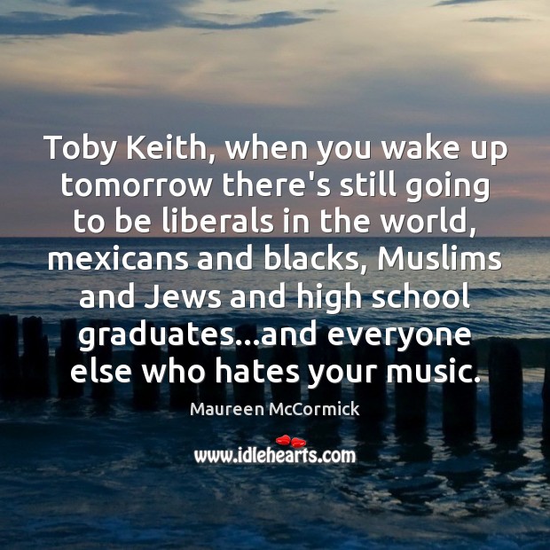 Toby Keith, when you wake up tomorrow there’s still going to be Maureen McCormick Picture Quote