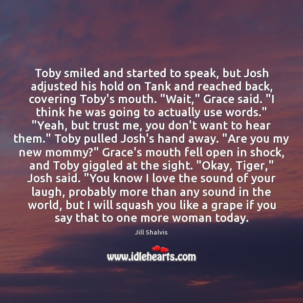 Toby smiled and started to speak, but Josh adjusted his hold on Jill Shalvis Picture Quote