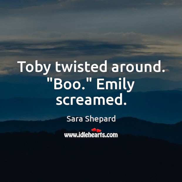 Toby twisted around. “Boo.” Emily screamed. Sara Shepard Picture Quote