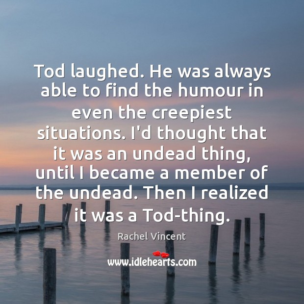 Tod laughed. He was always able to find the humour in even Rachel Vincent Picture Quote