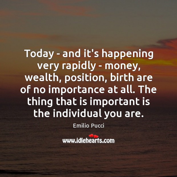 Today – and it’s happening very rapidly – money, wealth, position, birth Emilio Pucci Picture Quote