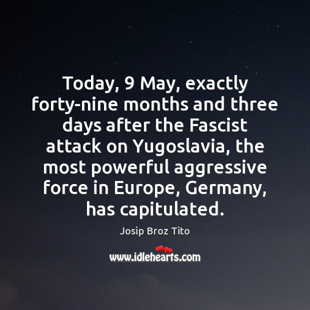 Today, 9 May, exactly forty-nine months and three days after the Fascist attack Josip Broz Tito Picture Quote