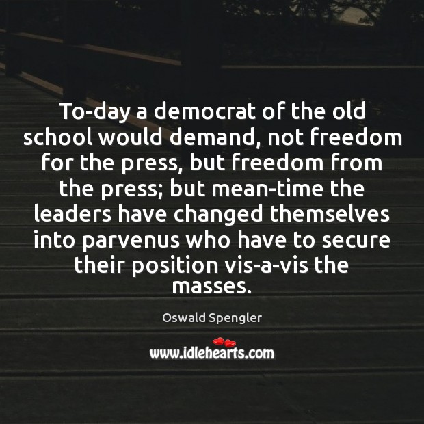 To-day a democrat of the old school would demand, not freedom for Oswald Spengler Picture Quote