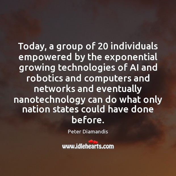Today, a group of 20 individuals empowered by the exponential growing technologies of Peter Diamandis Picture Quote