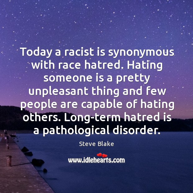 Today a racist is synonymous with race hatred. Hating someone is a pretty unpleasant Steve Blake Picture Quote
