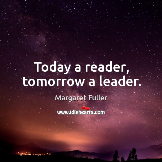 Today a reader, tomorrow a leader. Margaret Fuller Picture Quote