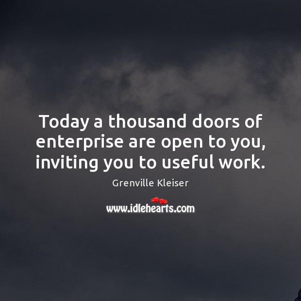 Today a thousand doors of enterprise are open to you, inviting you to useful work. Image