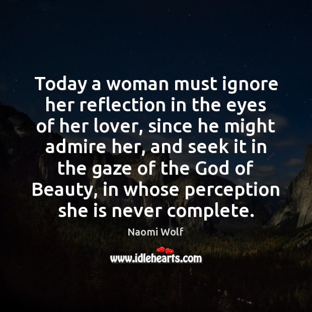 Today a woman must ignore her reflection in the eyes of her Naomi Wolf Picture Quote