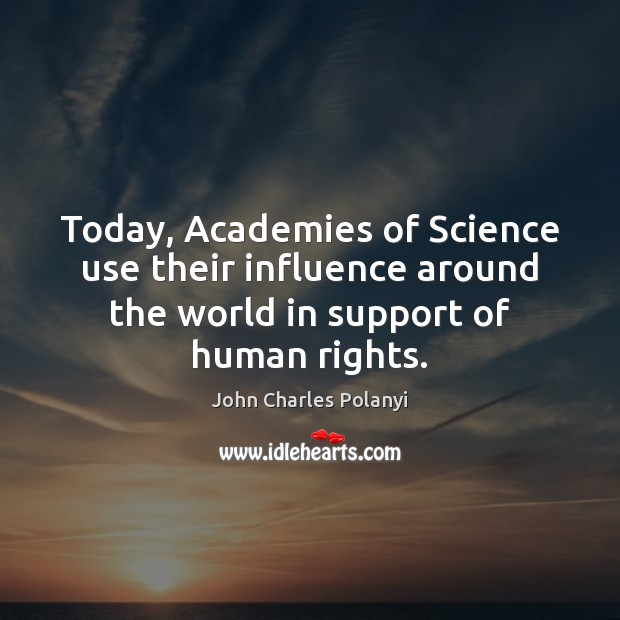 Today, Academies of Science use their influence around the world in support John Charles Polanyi Picture Quote