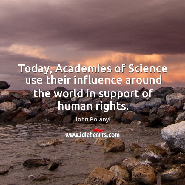 Today, academies of science use their influence around the world in support of human rights. John Polanyi Picture Quote