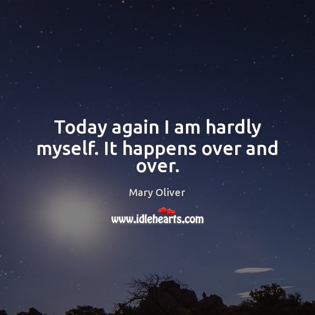 Today again I am hardly myself. It happens over and over. Mary Oliver Picture Quote