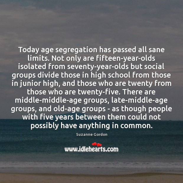 Today age segregation has passed all sane limits. Not only are fifteen-year-olds Suzanne Gordon Picture Quote