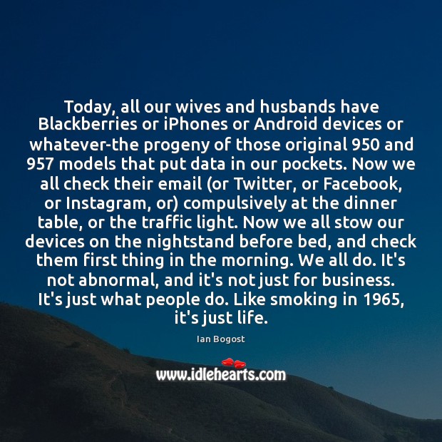 Today, all our wives and husbands have Blackberries or iPhones or Android Ian Bogost Picture Quote