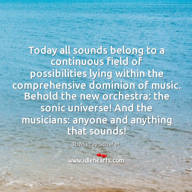 Today all sounds belong to a continuous field of possibilities lying within R. Murray Schafer Picture Quote