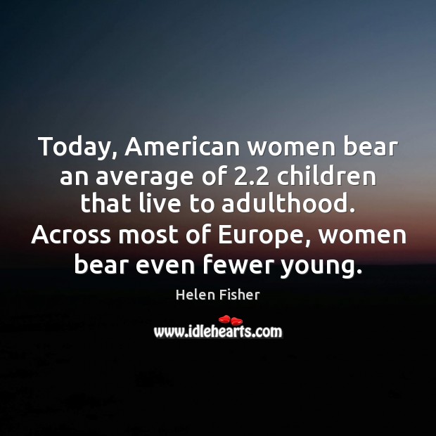 Today, American women bear an average of 2.2 children that live to adulthood. Helen Fisher Picture Quote