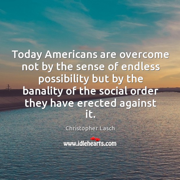 Today americans are overcome not by the sense of endless possibility Christopher Lasch Picture Quote