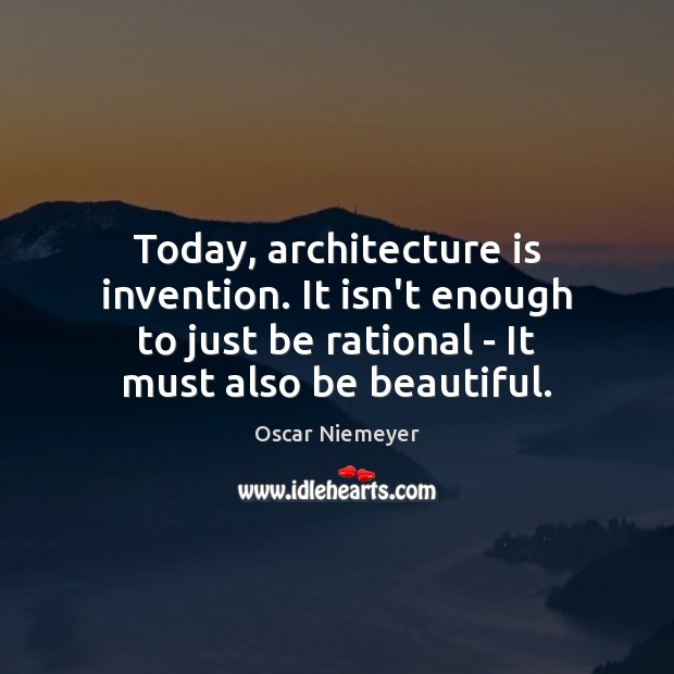 Today, architecture is invention. It isn’t enough to just be rational – Oscar Niemeyer Picture Quote