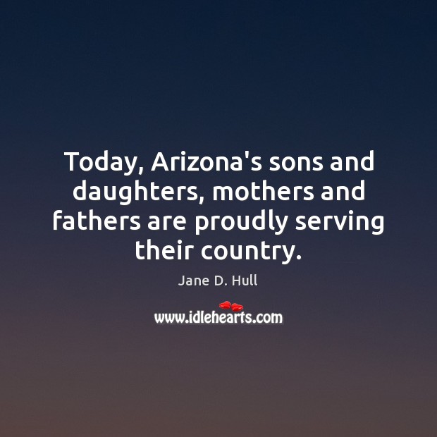 Today, Arizona’s sons and daughters, mothers and fathers are proudly serving their Jane D. Hull Picture Quote