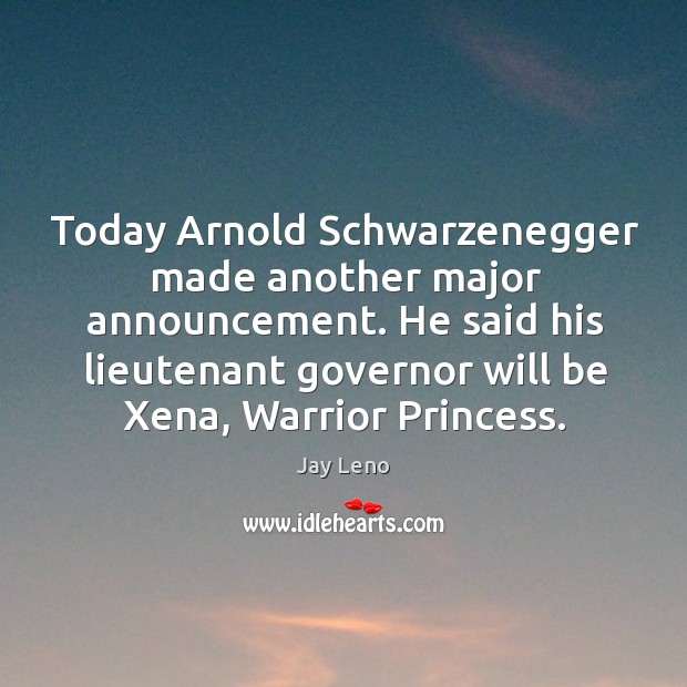 Today Arnold Schwarzenegger made another major announcement. He said his lieutenant governor Image