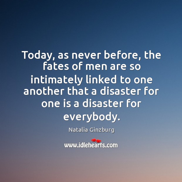 Today, as never before, the fates of men are so intimately linked to one another. Natalia Ginzburg Picture Quote