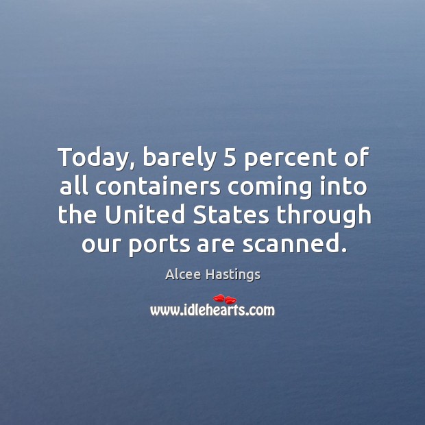Today, barely 5 percent of all containers coming into the united states through our ports are scanned. Alcee Hastings Picture Quote