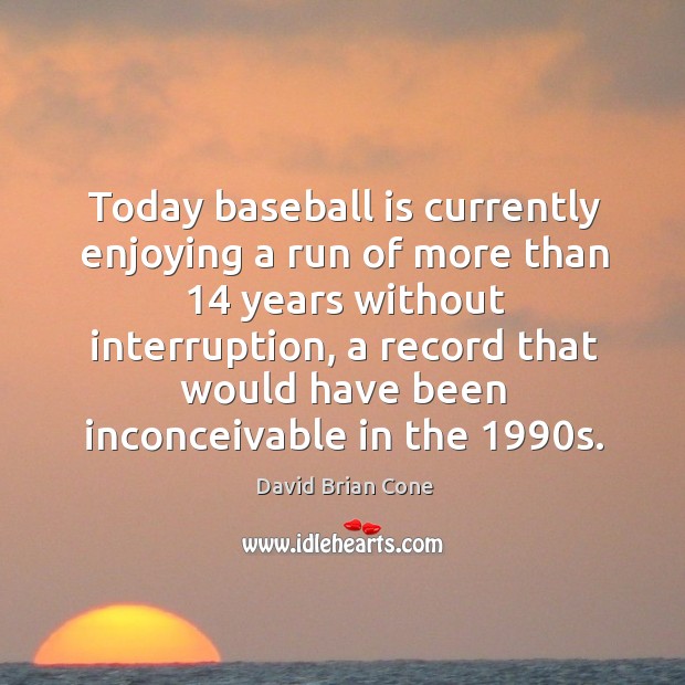 Today baseball is currently enjoying a run of more than 14 years without interruption David Brian Cone Picture Quote