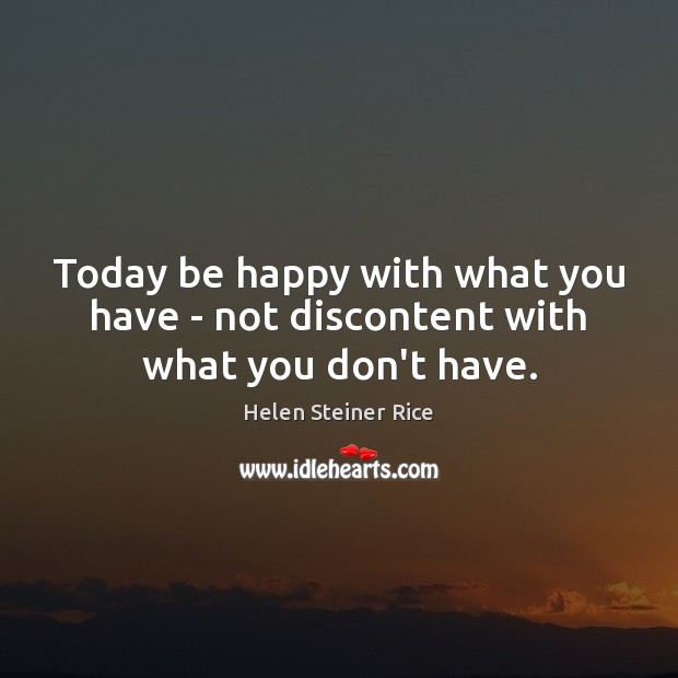 Today be happy with what you have – not discontent with what you don’t have. Helen Steiner Rice Picture Quote