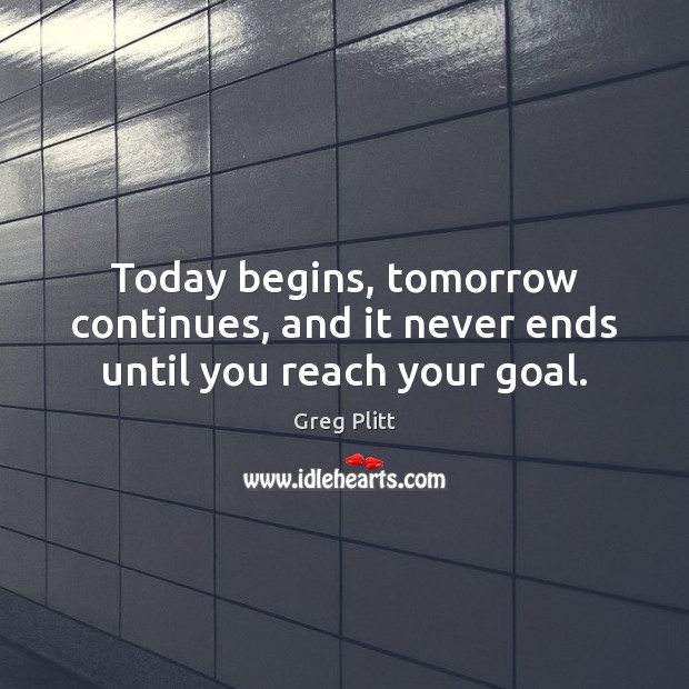 Today begins, tomorrow continues, and it never ends until you reach your goal. Greg Plitt Picture Quote