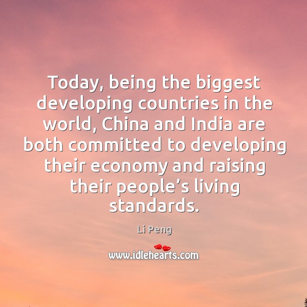 Today, being the biggest developing countries in the world, china and india are Li Peng Picture Quote