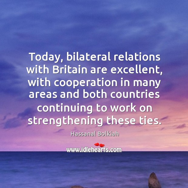 Today, bilateral relations with britain are excellent, with cooperation in many areas Hassanal Bolkiah Picture Quote