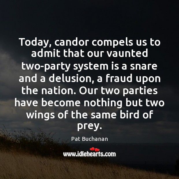 Today, candor compels us to admit that our vaunted two-party system is Pat Buchanan Picture Quote