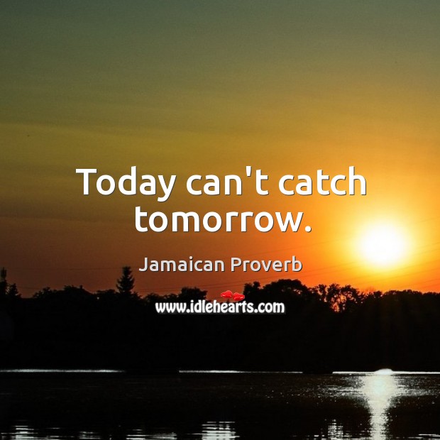 Today can’t catch tomorrow. Jamaican Proverbs Image