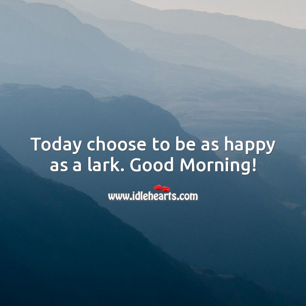 Today choose to be as happy as a lark. Good Morning! Good Morning Quotes Image