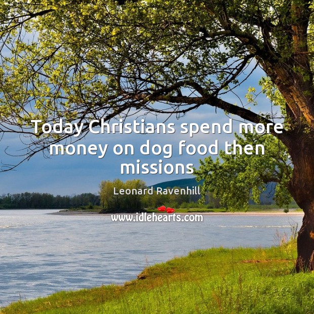 Today Christians spend more money on dog food then missions Leonard Ravenhill Picture Quote