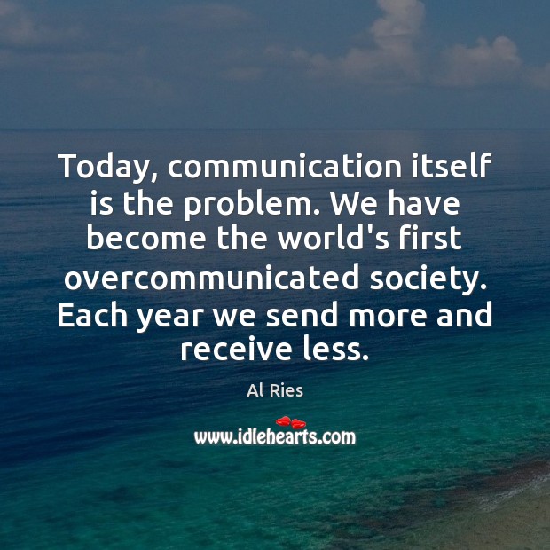 Today, communication itself is the problem. We have become the world’s first Al Ries Picture Quote