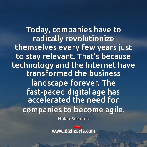 Today, companies have to radically revolutionize themselves every few years just to Nolan Bushnell Picture Quote