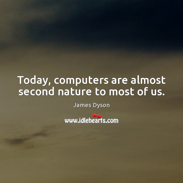 Today, computers are almost second nature to most of us. James Dyson Picture Quote