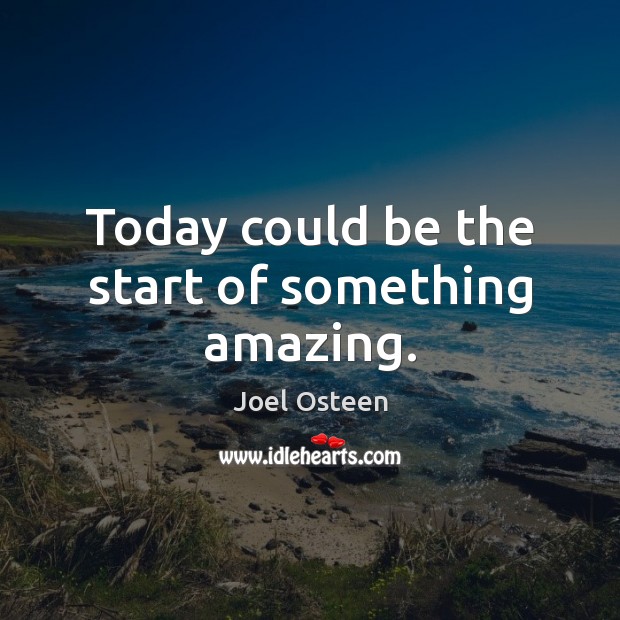 Today could be the start of something amazing. Joel Osteen Picture Quote
