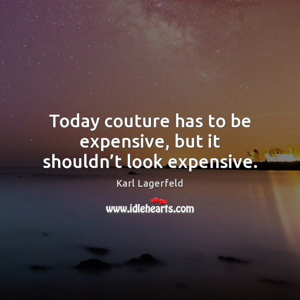 Today couture has to be expensive, but it shouldn’t look expensive. Karl Lagerfeld Picture Quote